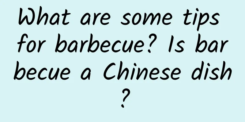 What are some tips for barbecue? Is barbecue a Chinese dish?