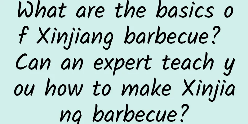 What are the basics of Xinjiang barbecue? Can an expert teach you how to make Xinjiang barbecue?