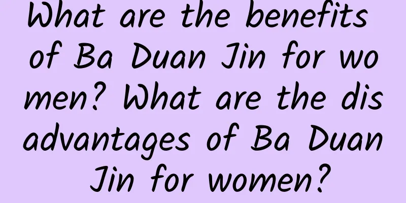 What are the benefits of Ba Duan Jin for women? What are the disadvantages of Ba Duan Jin for women?