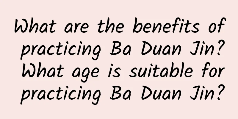 What are the benefits of practicing Ba Duan Jin? What age is suitable for practicing Ba Duan Jin?