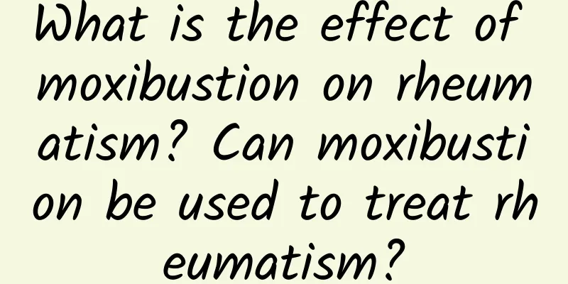 What is the effect of moxibustion on rheumatism? Can moxibustion be used to treat rheumatism?