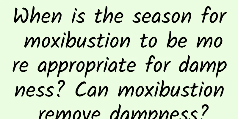 When is the season for moxibustion to be more appropriate for dampness? Can moxibustion remove dampness?