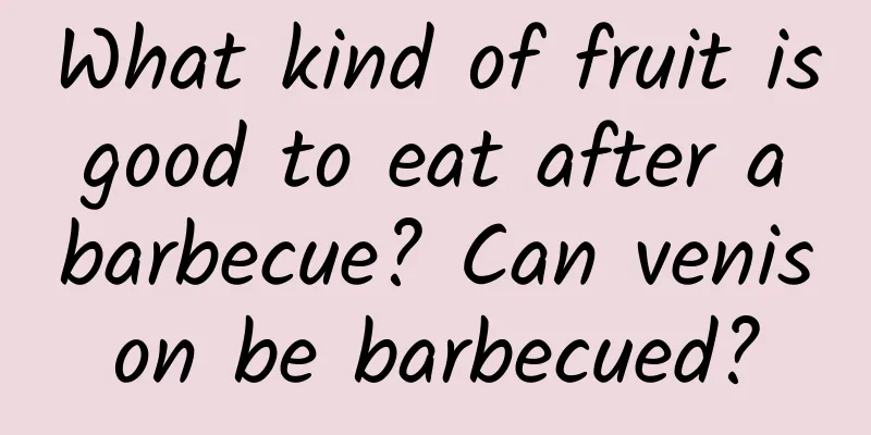 What kind of fruit is good to eat after a barbecue? Can venison be barbecued?