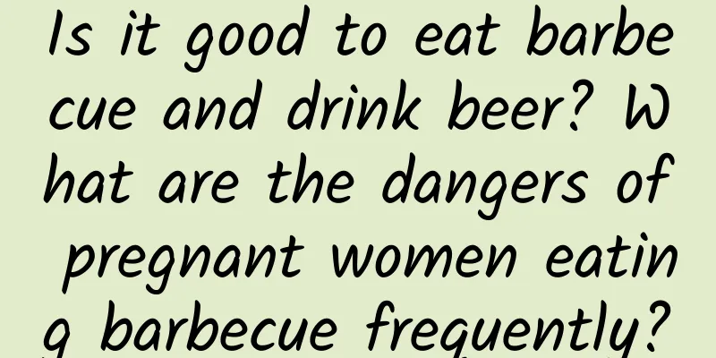 Is it good to eat barbecue and drink beer? What are the dangers of pregnant women eating barbecue frequently?