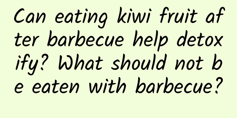 Can eating kiwi fruit after barbecue help detoxify? What should not be eaten with barbecue?