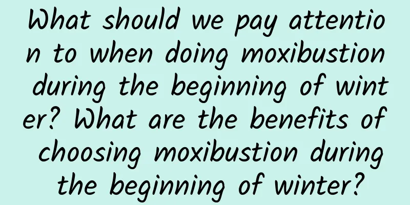 What should we pay attention to when doing moxibustion during the beginning of winter? What are the benefits of choosing moxibustion during the beginning of winter?