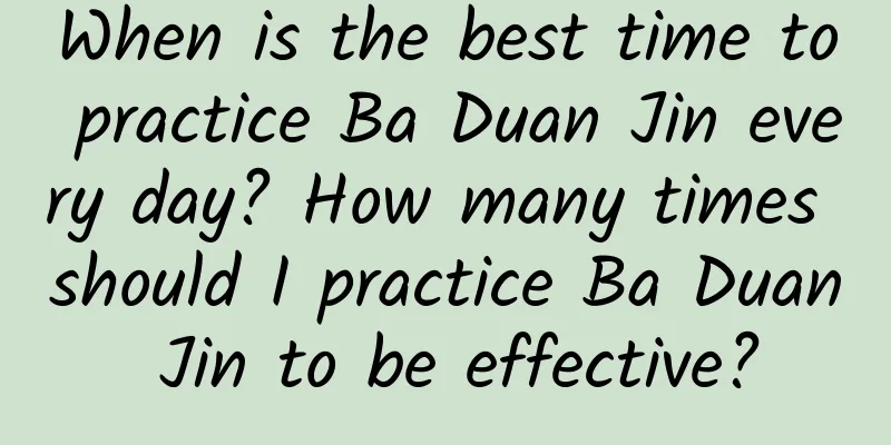 When is the best time to practice Ba Duan Jin every day? How many times should I practice Ba Duan Jin to be effective?