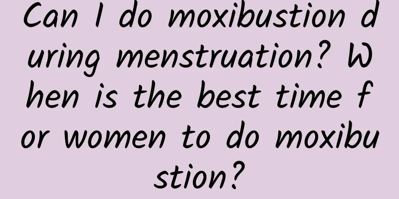 Can I do moxibustion during menstruation? When is the best time for women to do moxibustion?