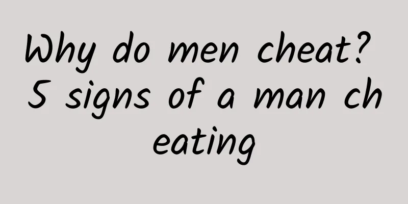Why do men cheat? 5 signs of a man cheating