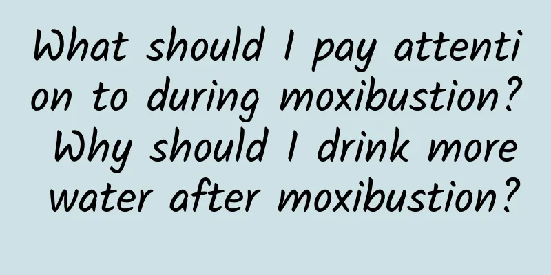 What should I pay attention to during moxibustion? Why should I drink more water after moxibustion?
