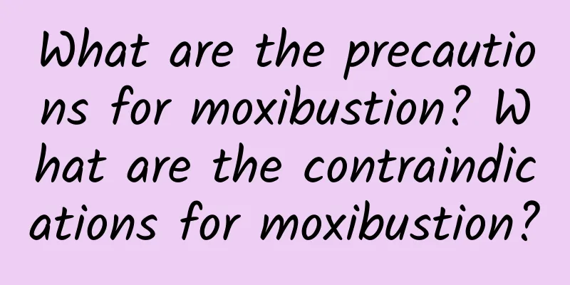 What are the precautions for moxibustion? What are the contraindications for moxibustion?