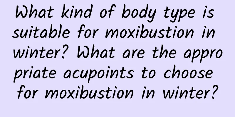 What kind of body type is suitable for moxibustion in winter? What are the appropriate acupoints to choose for moxibustion in winter?