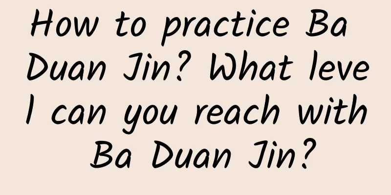 How to practice Ba Duan Jin? What level can you reach with Ba Duan Jin?