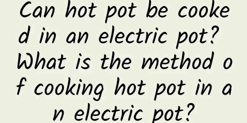 Can hot pot be cooked in an electric pot? What is the method of cooking hot pot in an electric pot?