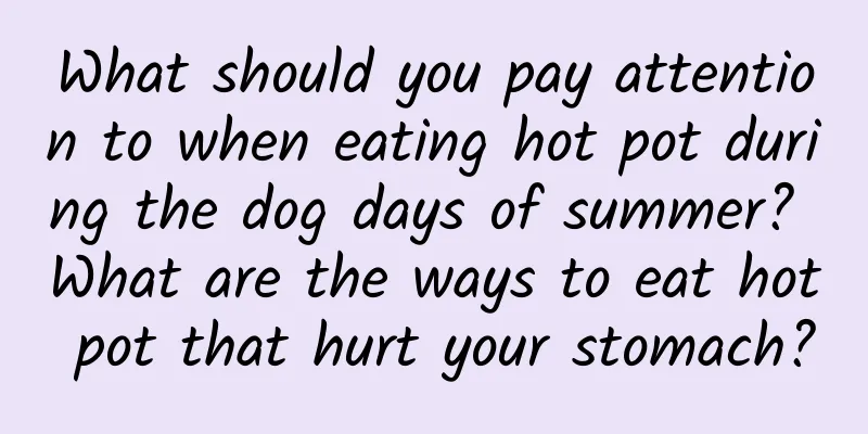 What should you pay attention to when eating hot pot during the dog days of summer? What are the ways to eat hot pot that hurt your stomach?