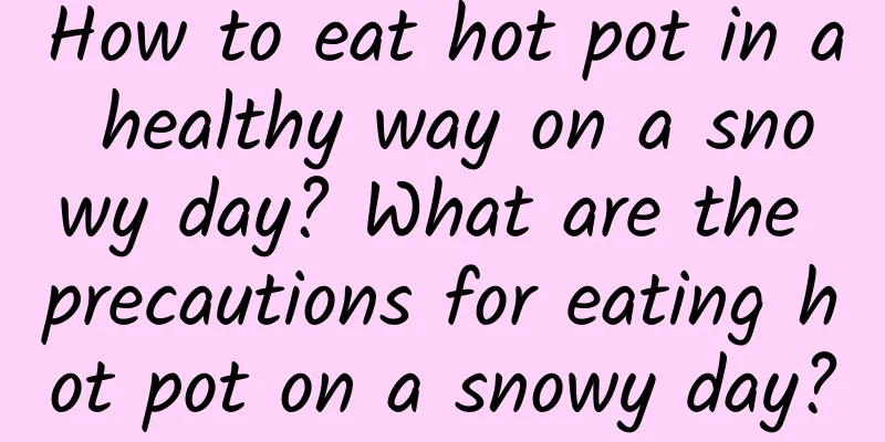 How to eat hot pot in a healthy way on a snowy day? What are the precautions for eating hot pot on a snowy day?
