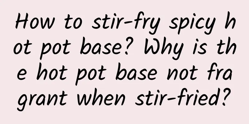 How to stir-fry spicy hot pot base? Why is the hot pot base not fragrant when stir-fried?