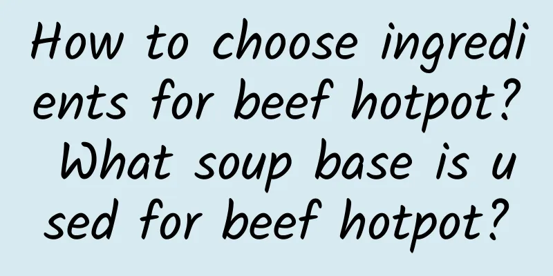 How to choose ingredients for beef hotpot? What soup base is used for beef hotpot?