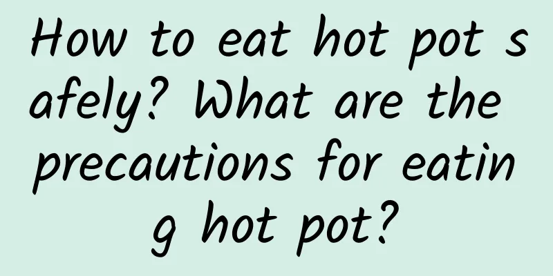 How to eat hot pot safely? What are the precautions for eating hot pot?
