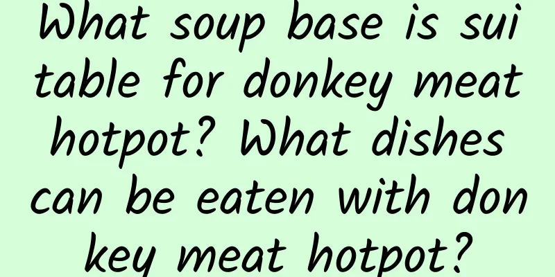 What soup base is suitable for donkey meat hotpot? What dishes can be eaten with donkey meat hotpot?
