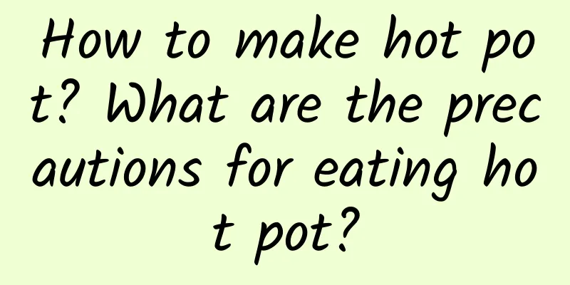How to make hot pot? What are the precautions for eating hot pot?