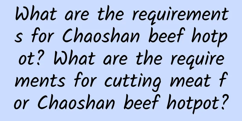 What are the requirements for Chaoshan beef hotpot? What are the requirements for cutting meat for Chaoshan beef hotpot?