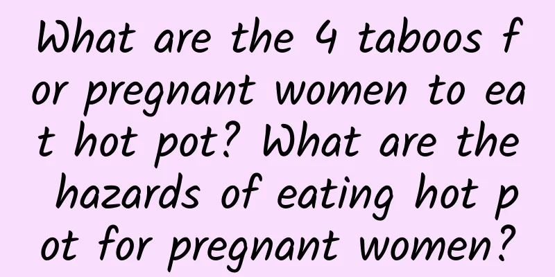 What are the 4 taboos for pregnant women to eat hot pot? What are the hazards of eating hot pot for pregnant women?