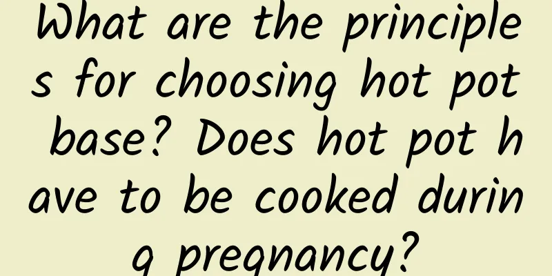 What are the principles for choosing hot pot base? Does hot pot have to be cooked during pregnancy?