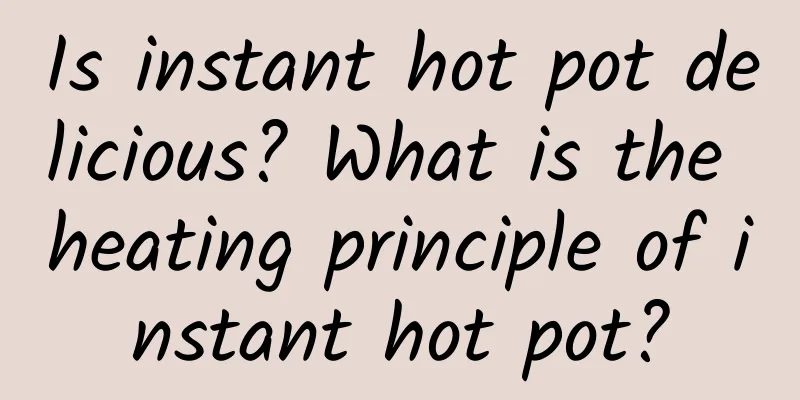 Is instant hot pot delicious? What is the heating principle of instant hot pot?
