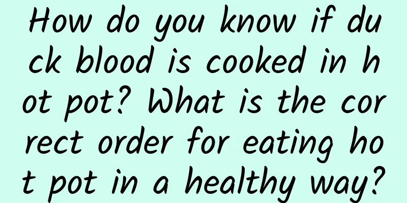 How do you know if duck blood is cooked in hot pot? What is the correct order for eating hot pot in a healthy way?