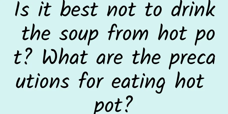Is it best not to drink the soup from hot pot? What are the precautions for eating hot pot?
