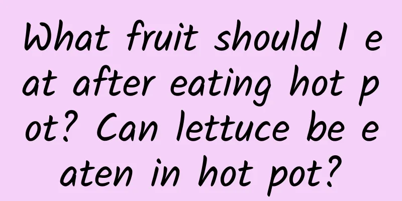 What fruit should I eat after eating hot pot? Can lettuce be eaten in hot pot?