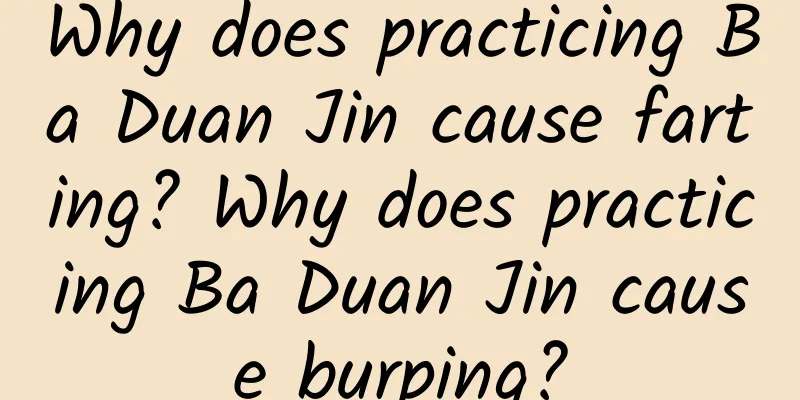 Why does practicing Ba Duan Jin cause farting? Why does practicing Ba Duan Jin cause burping?