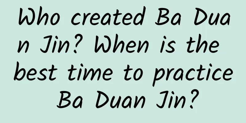 Who created Ba Duan Jin? When is the best time to practice Ba Duan Jin?