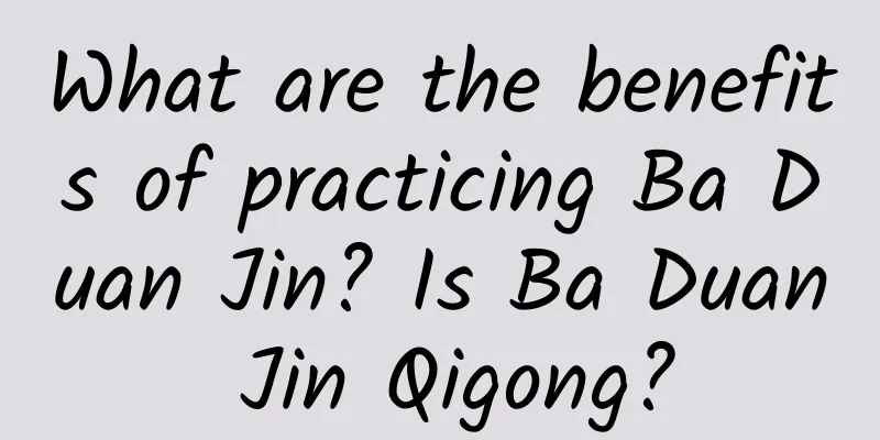 What are the benefits of practicing Ba Duan Jin? Is Ba Duan Jin Qigong?