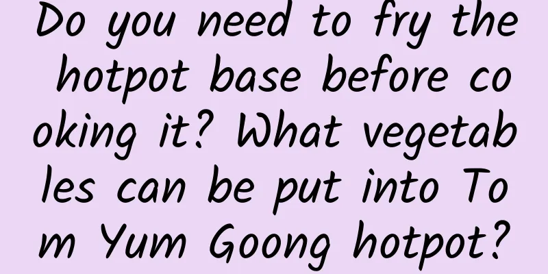 Do you need to fry the hotpot base before cooking it? What vegetables can be put into Tom Yum Goong hotpot?