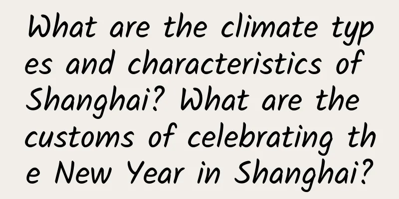 What are the climate types and characteristics of Shanghai? What are the customs of celebrating the New Year in Shanghai?