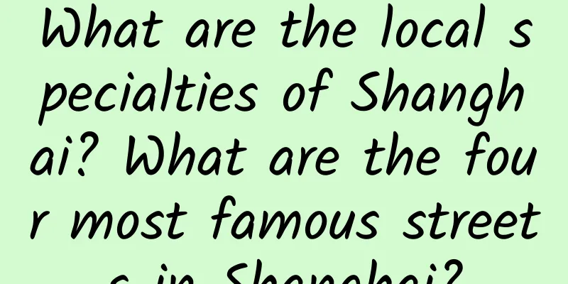 What are the local specialties of Shanghai? What are the four most famous streets in Shanghai?