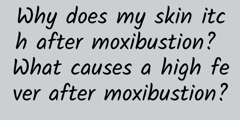 Why does my skin itch after moxibustion? What causes a high fever after moxibustion?