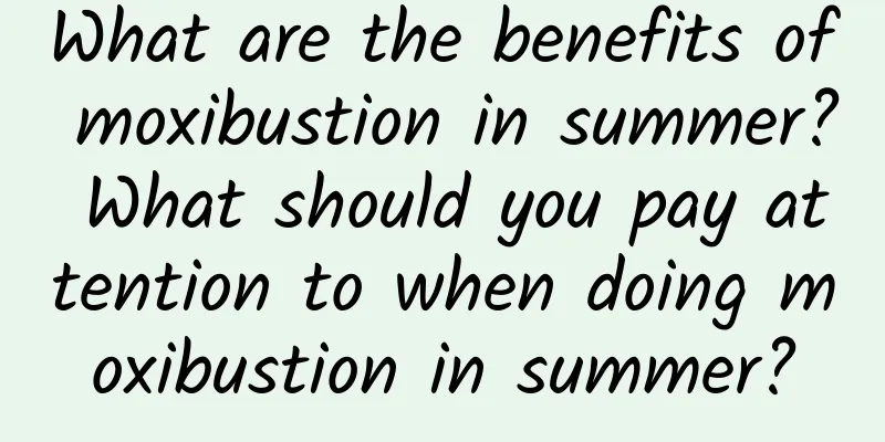 What are the benefits of moxibustion in summer? What should you pay attention to when doing moxibustion in summer?
