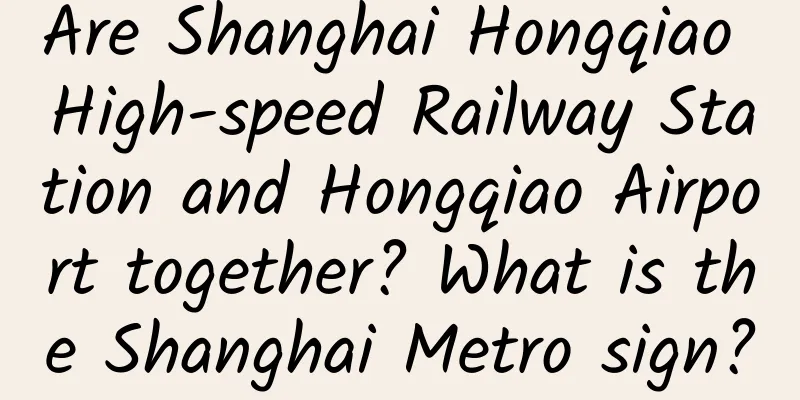 Are Shanghai Hongqiao High-speed Railway Station and Hongqiao Airport together? What is the Shanghai Metro sign?