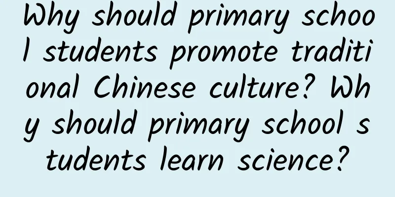 Why should primary school students promote traditional Chinese culture? Why should primary school students learn science?