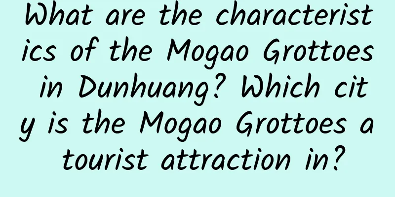 What are the characteristics of the Mogao Grottoes in Dunhuang? Which city is the Mogao Grottoes a tourist attraction in?