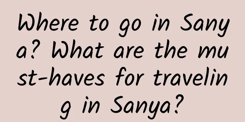 Where to go in Sanya? What are the must-haves for traveling in Sanya?