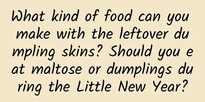 What kind of food can you make with the leftover dumpling skins? Should you eat maltose or dumplings during the Little New Year?