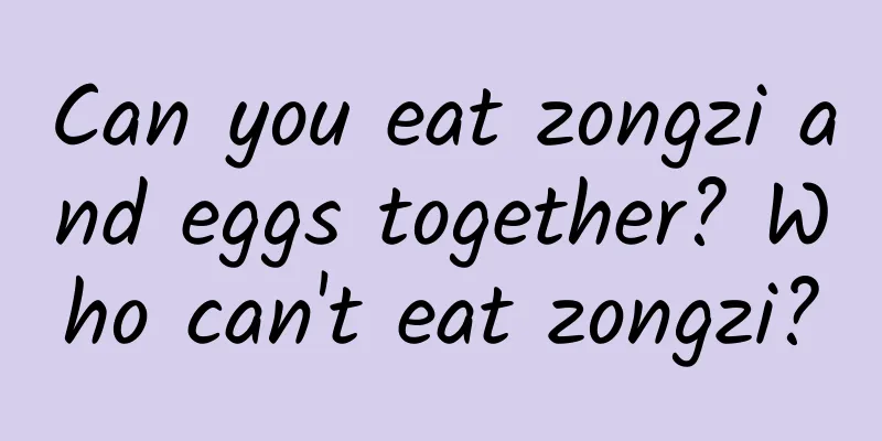 Can you eat zongzi and eggs together? Who can't eat zongzi?