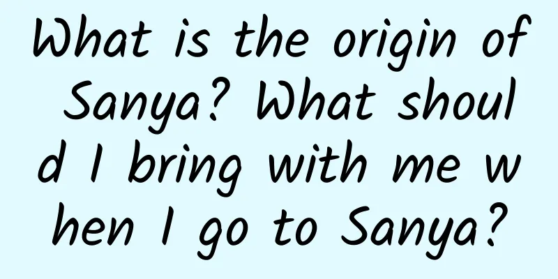 What is the origin of Sanya? What should I bring with me when I go to Sanya?