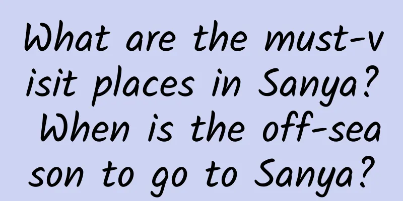 What are the must-visit places in Sanya? When is the off-season to go to Sanya?