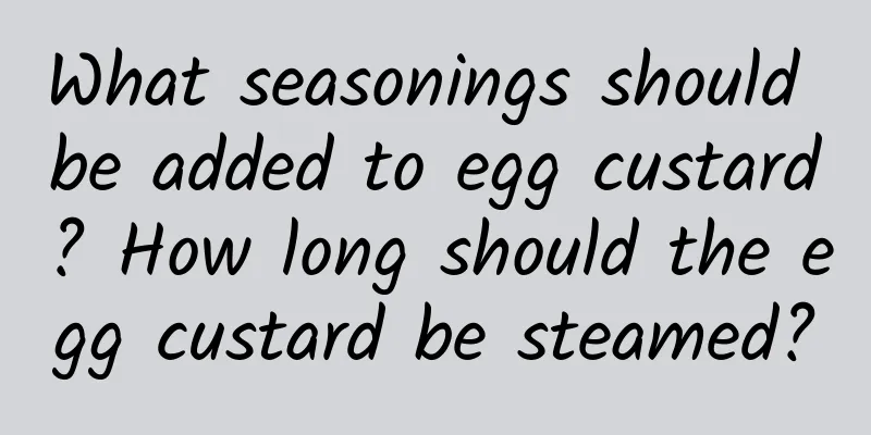 What seasonings should be added to egg custard? How long should the egg custard be steamed?