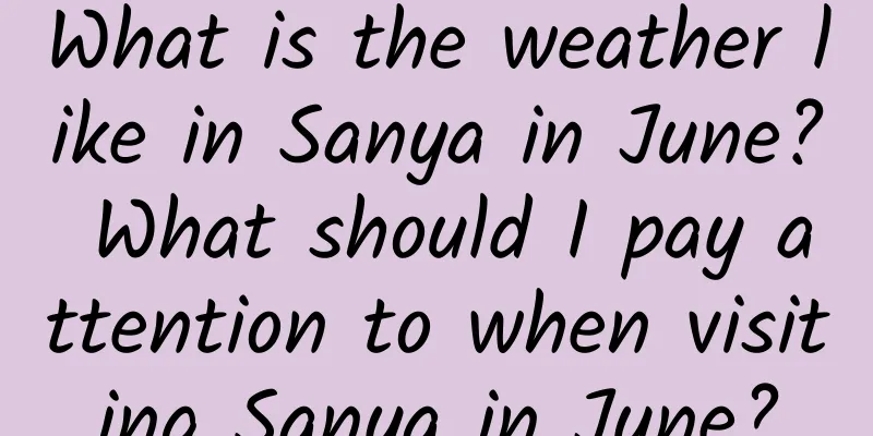 What is the weather like in Sanya in June? What should I pay attention to when visiting Sanya in June?
